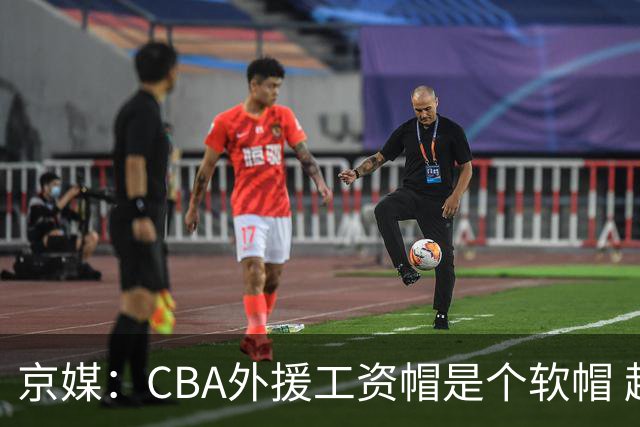 京媒：CBA外援工资帽是个软帽 超了只需额外缴纳调节费 并不违规