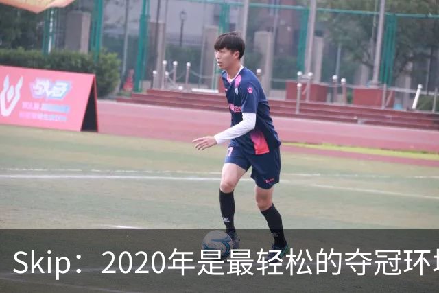 Skip：2020年是最轻松的夺冠环境 詹姆斯带湖人夺了个廉价总冠军